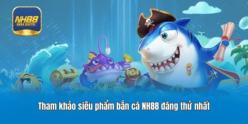 Tham khảo siêu phẩm bắn cá NH88 đáng thử nhất