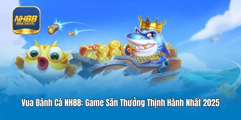Vua Đánh Cá NH88: Game Săn Thưởng Thịnh Hành Nhất 2025